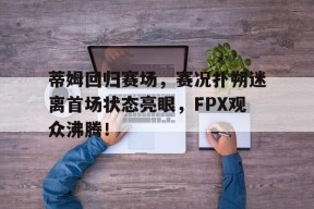 JIUYOU-蒂姆回归赛场，赛况扑朔迷离首场状态亮眼，FPX观众沸腾！的简单介绍